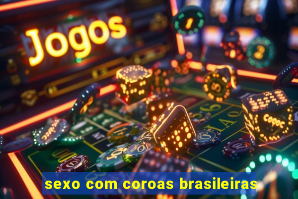 sexo com coroas brasileiras